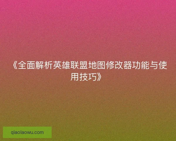 《全面解析英雄联盟地图修改器功能与使用技巧》