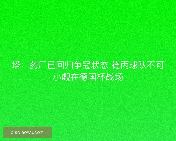 塔：药厂已回归争冠状态 德丙球队不可小觑在德国杯战场