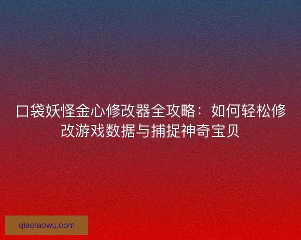 口袋妖怪金心修改器全攻略：如何轻松修改游戏数据与捕捉神奇宝贝